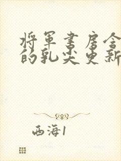 将军书房含着她的乳尖更新时间