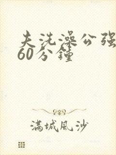 夫洗澡公强我了60分钟