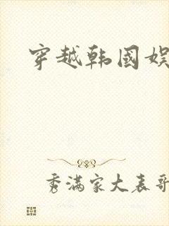 穿越韩国娱乐圈