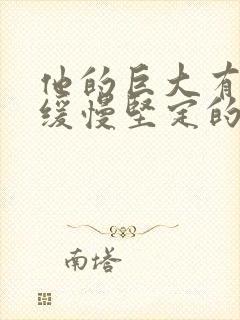 他的巨大有力而缓慢坚定的挺