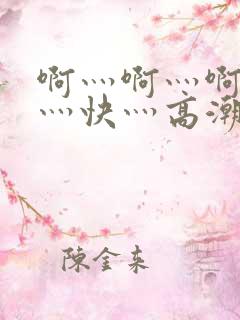 啊灬啊灬啊灬啊灬快灬高潮了