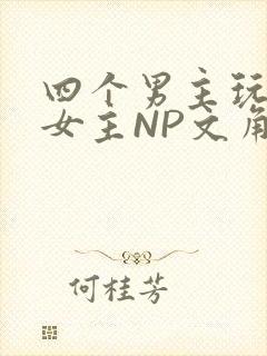 四个男主玩一个女主NP文角