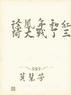 徐凤年和红薯龙椅大战了三天