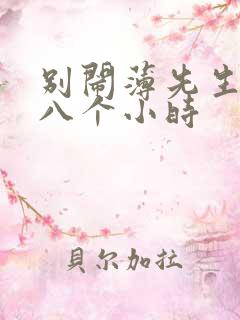 别闹薄先生做了八个小时