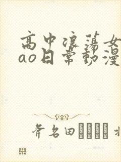 高中浪荡女挨cao日常动漫