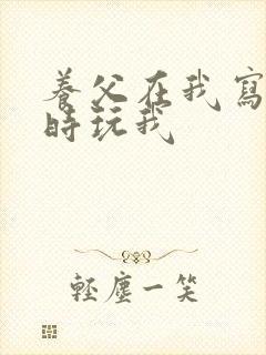 养父在我写作业时玩我