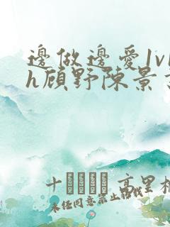 边做边爱1v1h顾野陈景书