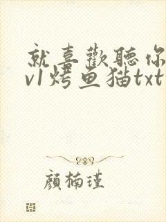 就喜欢听你叫1v1烤鱼猫txt