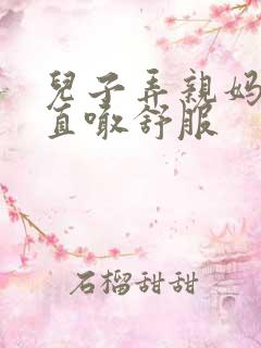 儿子弄亲妈老妈直喊舒服