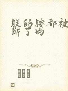 朕的腰都被你折断了肉