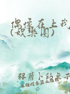 偶像在上我在下(娱乐圈)