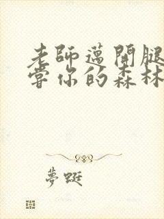 老师迈开腿让尝尝你的森林应用