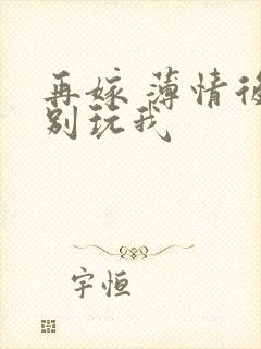 再嫁 薄情后夫别玩我