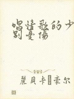 唱情歌的少年请别忧伤