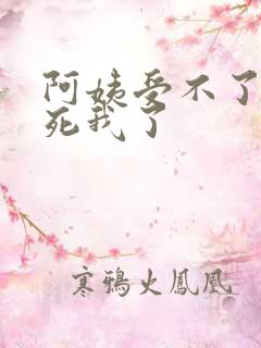 阿姨受不了你搞死我了