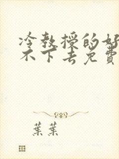 冷教授的好大坐不下去免费