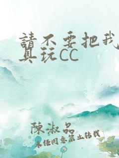 请不要把我当玩具玩CC