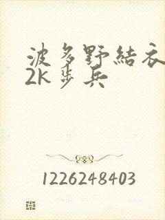 波多野结衣ed2k步兵