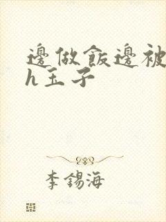 边做饭边被躁高h玉子