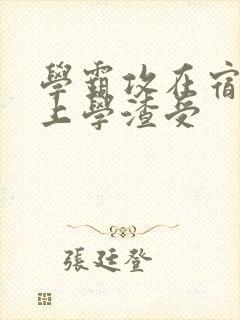 学霸攻在宿舍强上学渣受