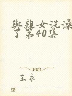 与亲女洗澡时伦了第40集