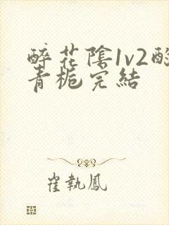 醉花阴1v2酌青栀完结