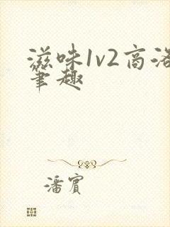 滋味1v2商洛笔趣