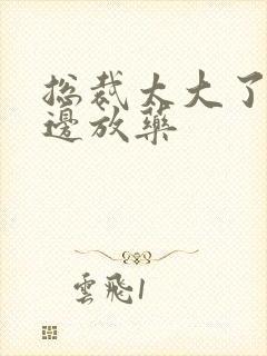 总裁太大了边做边放药