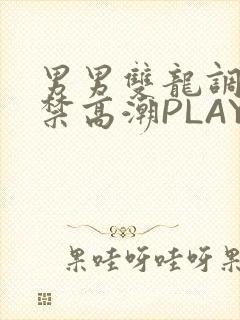 男男双龙调教失禁高潮PLAY