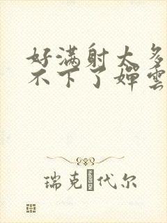 好满射太多了装不下了婵云