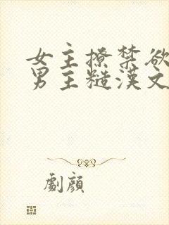 女主撩禁欲军人男主糙汉文