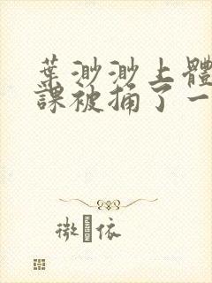 叶渺渺上体育课课被捅了一节课