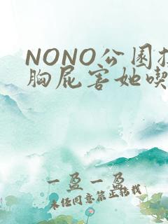 NONO公园揉胸屁害她吃安眠药