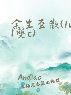 余生至欢(1v1双c)