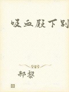 吸血殿下别使坏