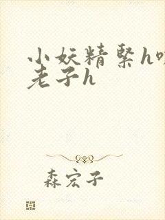 小妖精紧h嘶爽老子h