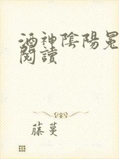 酒神阴阳冕全文阅读