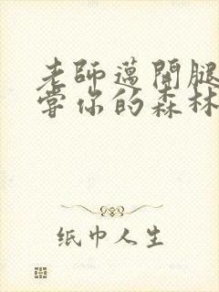 老师迈开腿让尝尝你的森林应用