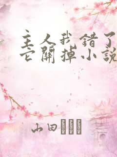 主人我错了请把它关掉小说