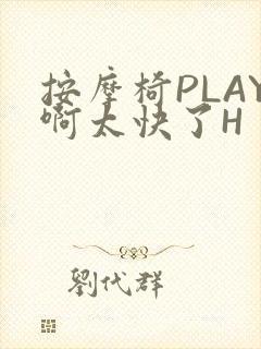 按摩椅PLAY啊太快了H
