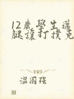 12岁学生迈开腿让打扑克