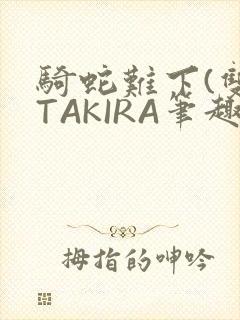 骑蛇难下(双)TAKIRA笔趣阁