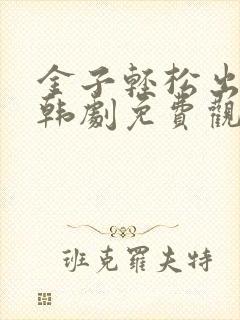 金子轻松出来吧韩剧免费观看