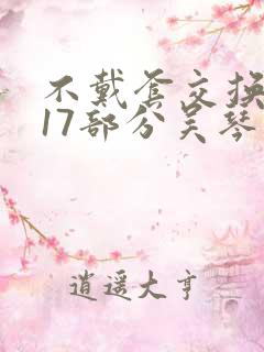 不戴套交换系列17部分吴琴