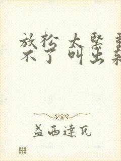 放松 太紧 动不了 叫出来