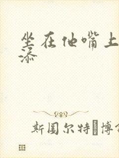 坐在他嘴上帮我添