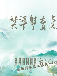 好满射太多了装不下了真人