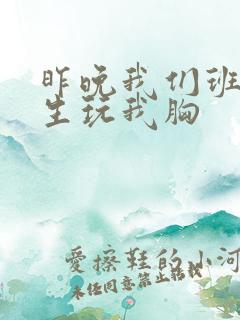 昨晚我们班六男生玩我胸