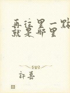 再往里一点啊对就是哪里