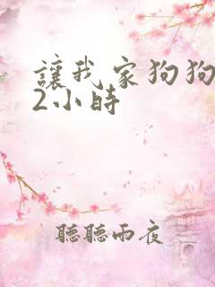 让我家狗狗X了2小时